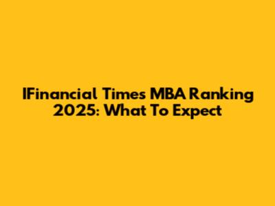 IFinancial Times MBA Ranking 2025: What To Expect