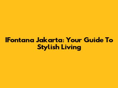IFontana Jakarta: Your Guide To Stylish Living