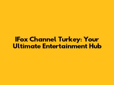 IFox Channel Turkey: Your Ultimate Entertainment Hub