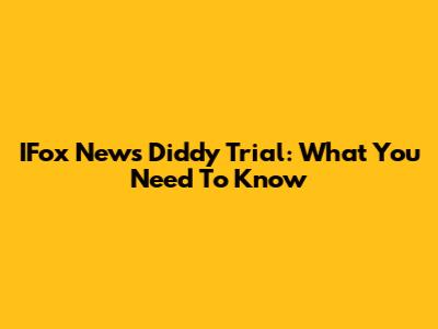 IFox News Diddy Trial: What You Need To Know