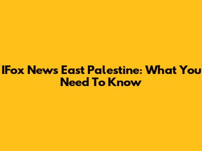 IFox News East Palestine: What You Need To Know