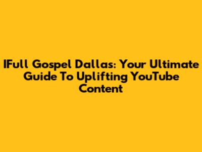 IFull Gospel Dallas: Your Ultimate Guide To Uplifting YouTube Content