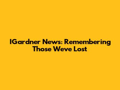 IGardner News: Remembering Those We've Lost