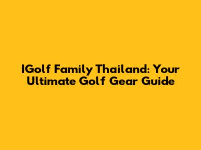 IGolf Family Thailand: Your Ultimate Golf Gear Guide