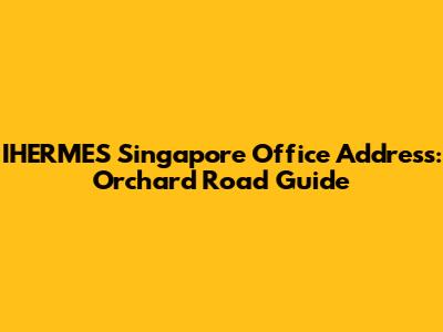 IHERMES Singapore Office Address: Orchard Road Guide