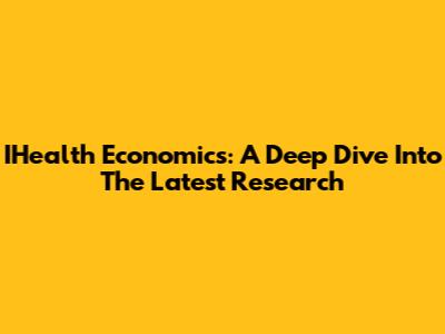 IHealth Economics: A Deep Dive Into The Latest Research