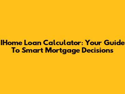 IHome Loan Calculator: Your Guide To Smart Mortgage Decisions
