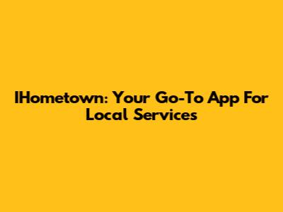 IHometown: Your Go-To App For Local Services