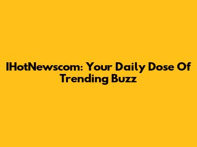 IHotNewscom: Your Daily Dose Of Trending Buzz