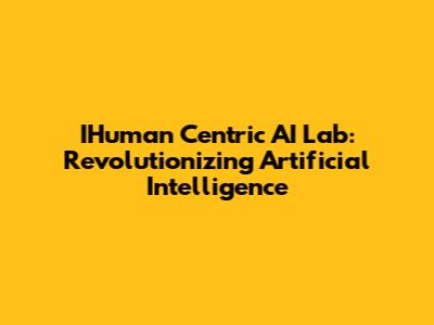 IHuman Centric AI Lab: Revolutionizing Artificial Intelligence