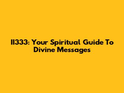 II333: Your Spiritual Guide To Divine Messages