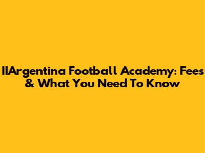 IIArgentina Football Academy: Fees & What You Need To Know