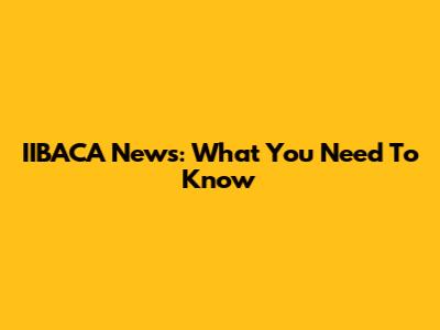IIBACA News: What You Need To Know