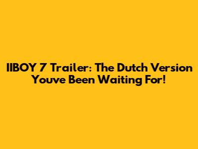 IIBOY 7 Trailer: The Dutch Version You've Been Waiting For!