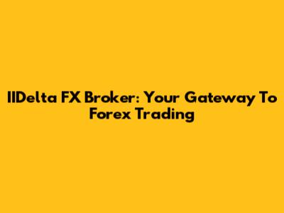 IIDelta FX Broker: Your Gateway To Forex Trading
