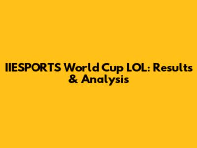 IIESPORTS World Cup LOL: Results & Analysis