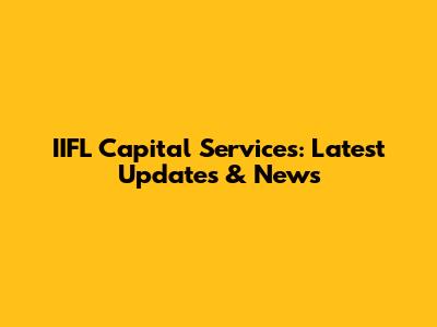 IIFL Capital Services: Latest Updates & News