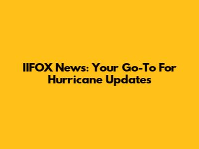 IIFOX News: Your Go-To For Hurricane Updates