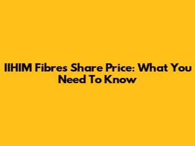 IIHIM Fibres Share Price: What You Need To Know