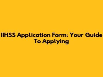 IIHSS Application Form: Your Guide To Applying