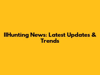 IIHunting News: Latest Updates & Trends