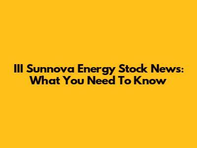 III Sunnova Energy Stock News: What You Need To Know
