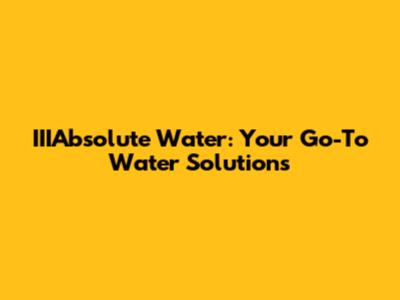 IIIAbsolute Water: Your Go-To Water Solutions