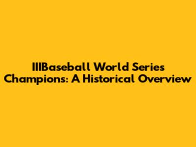 IIIBaseball World Series Champions: A Historical Overview