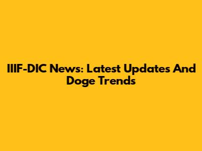 IIIF-DIC News: Latest Updates And Doge Trends