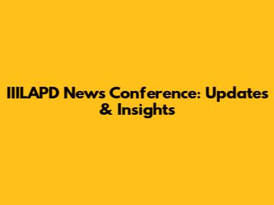 IIILAPD News Conference: Updates & Insights