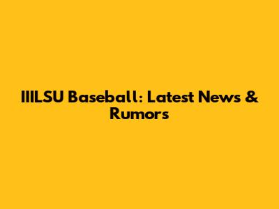 IIILSU Baseball: Latest News & Rumors