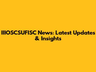 IIIOSCSUFISC News: Latest Updates & Insights