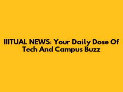 IIITUAL NEWS: Your Daily Dose Of Tech And Campus Buzz