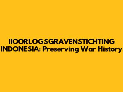 IIOORLOGSGRAVENSTICHTING INDONESIA: Preserving War History