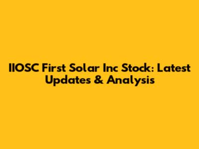 IIOSC First Solar Inc Stock: Latest Updates & Analysis