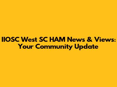 IIOSC West SC HAM News & Views: Your Community Update