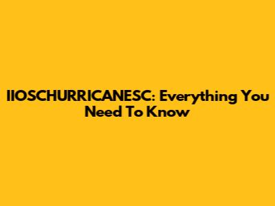 IIOSCHURRICANESC: Everything You Need To Know