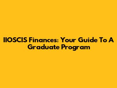 IIOSCIS Finances: Your Guide To A Graduate Program