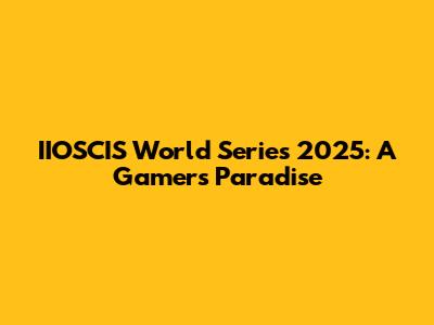 IIOSCIS World Series 2025: A Gamer's Paradise