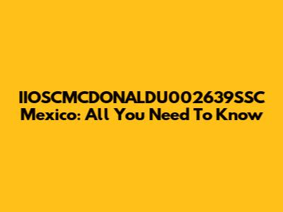 IIOSCMCDONALDU002639SSC Mexico: All You Need To Know