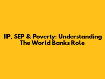 IIP, SEP & Poverty: Understanding The World Bank's Role