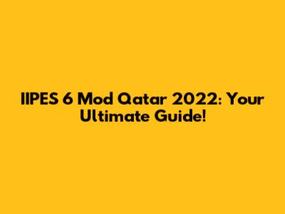 IIPES 6 Mod Qatar 2022: Your Ultimate Guide!