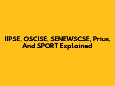 IIPSE, OSCISE, SENEWSCSE, Prius, And SPORT Explained