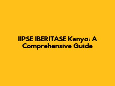 IIPSE IBERITASE Kenya: A Comprehensive Guide