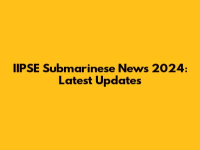 IIPSE Submarinese News 2024: Latest Updates