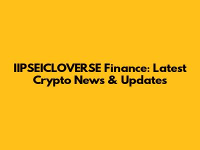 IIPSEICLOVERSE Finance: Latest Crypto News & Updates