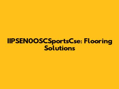 IIPSEN0OSCSportsCse: Flooring Solutions