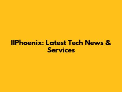 IIPhoenix: Latest Tech News & Services