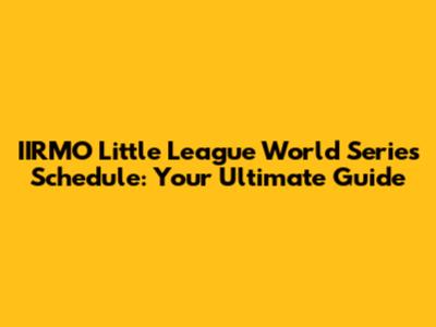 IIRMO Little League World Series Schedule: Your Ultimate Guide