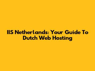 IIS Netherlands: Your Guide To Dutch Web Hosting